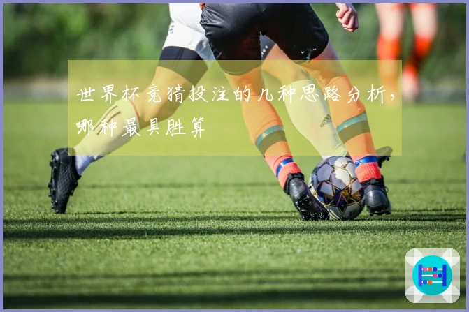 世界杯竞猜投注的几种思路分析，哪种最具胜算